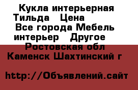 Кукла интерьерная Тильда › Цена ­ 3 000 - Все города Мебель, интерьер » Другое   . Ростовская обл.,Каменск-Шахтинский г.